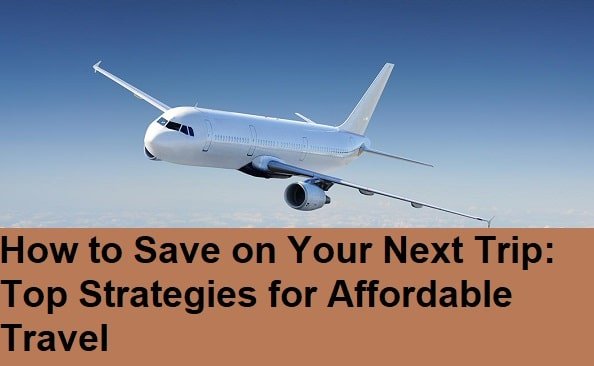 How to Save on Your Next Trip: Top Strategies for Affordable Travel